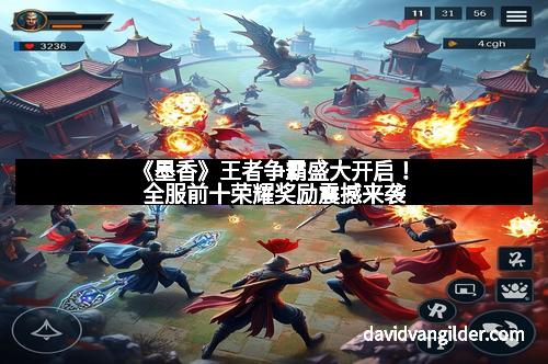 《墨香》王者争霸盛大开启！全服前十荣耀奖励震撼来袭