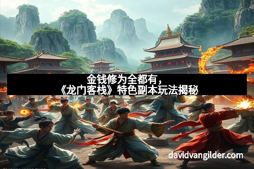 金钱修为全都有，《龙门客栈》特色副本玩法揭秘