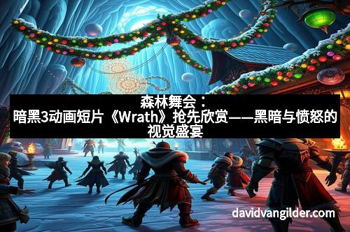 森林舞会：暗黑3动画短片《Wrath》抢先欣赏——黑暗与愤怒的视觉盛宴
